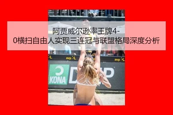 阿贾威尔逊率王牌4-0横扫自由人实现三连冠与联盟格局深度分析
