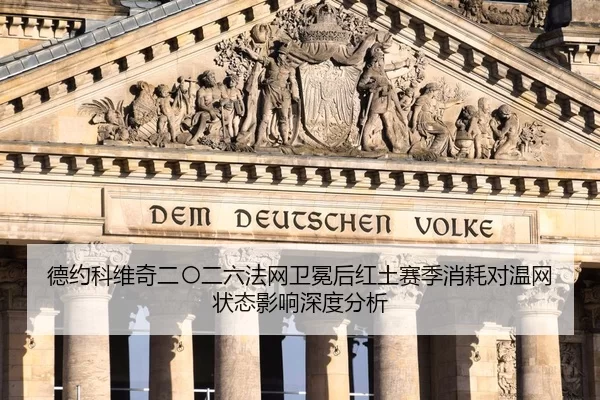 德约科维奇二〇二六法网卫冕后红土赛季消耗对温网状态影响深度分析