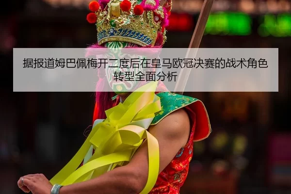 ju-bao-dao-mu-ba-pei-mei-kai-er-du-hou-zai-huang-ma-ou-guan-jue-sai-de-zhan-shu-jue-se-zhuan-xing-quan-mian-fen-xi-2-643.jpg