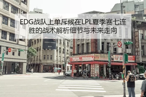 EDG战队上单斥候在LPL夏季赛七连胜的战术解析细节与未来走向