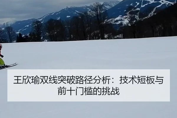 王欣瑜双线突破路径分析：技术短板与前十门槛的挑战